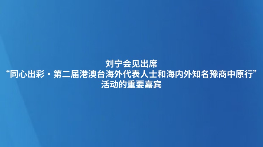 刘宁会见出席“同心出彩·第二届港澳台海外代表人士和海内外知名豫商中原行”活动的重要嘉宾