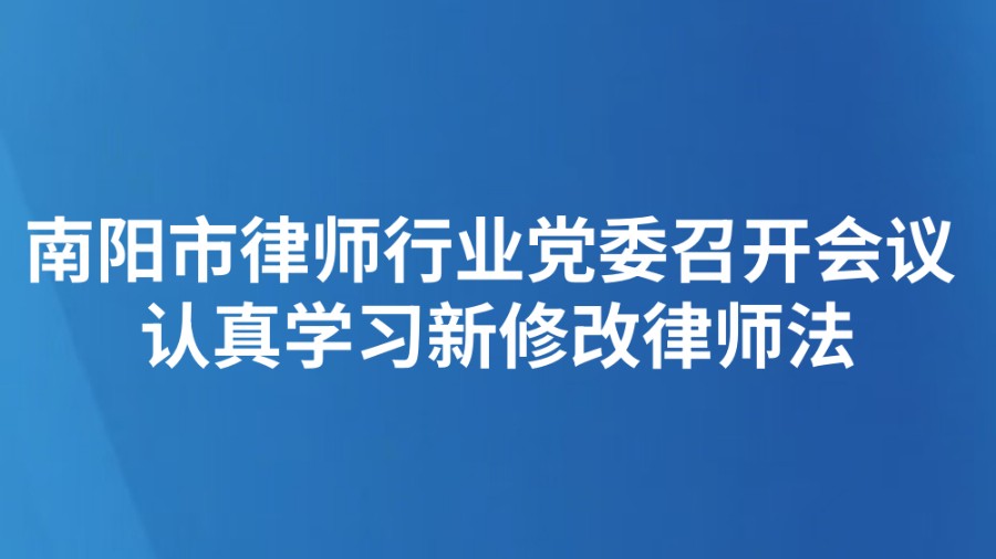 南阳市律师行业党委召开会议 认真学习新修改律师法