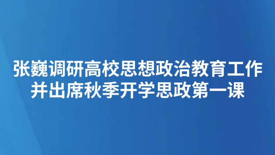 张巍调研高校思想政治教育工作并出席秋季开学思政第一课