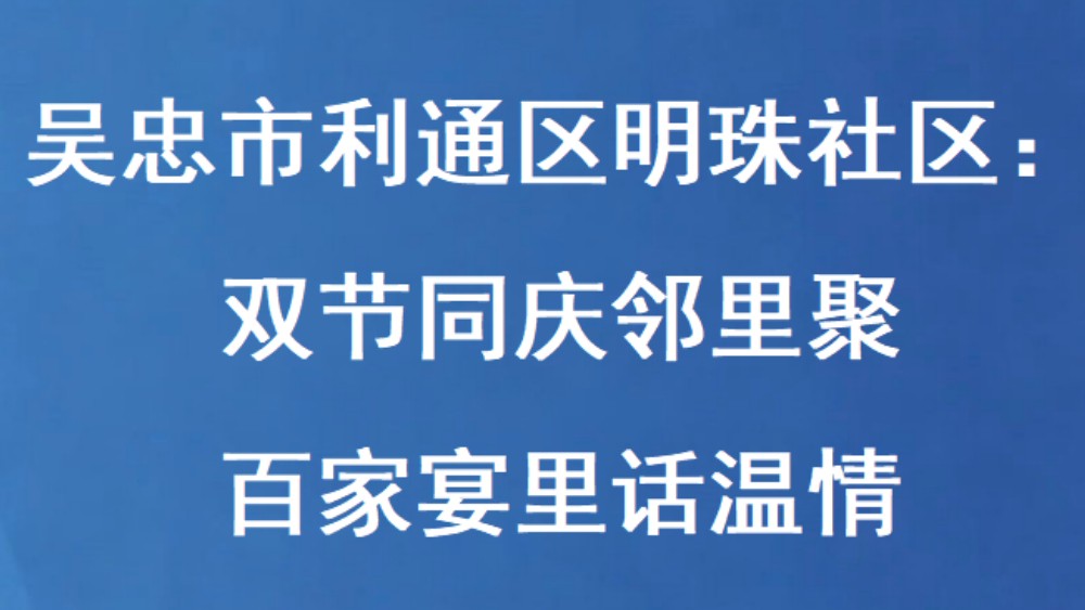 吴忠市利通区明珠社区：双节同庆邻里聚 百家宴里话温情