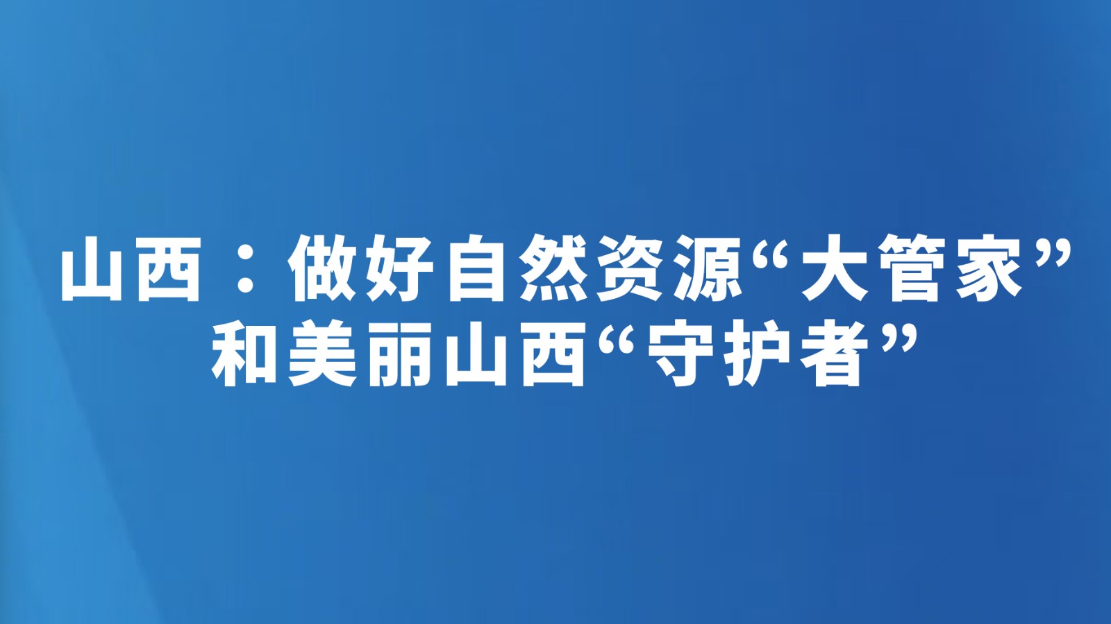 山西：做好自然资源“大管家”和美丽山西“守护者”