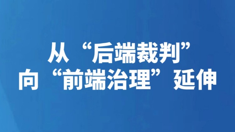 从“后端裁判”向“前端治理”延伸