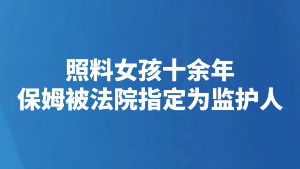 照料女孩十余年 保姆被法院指定为监护人