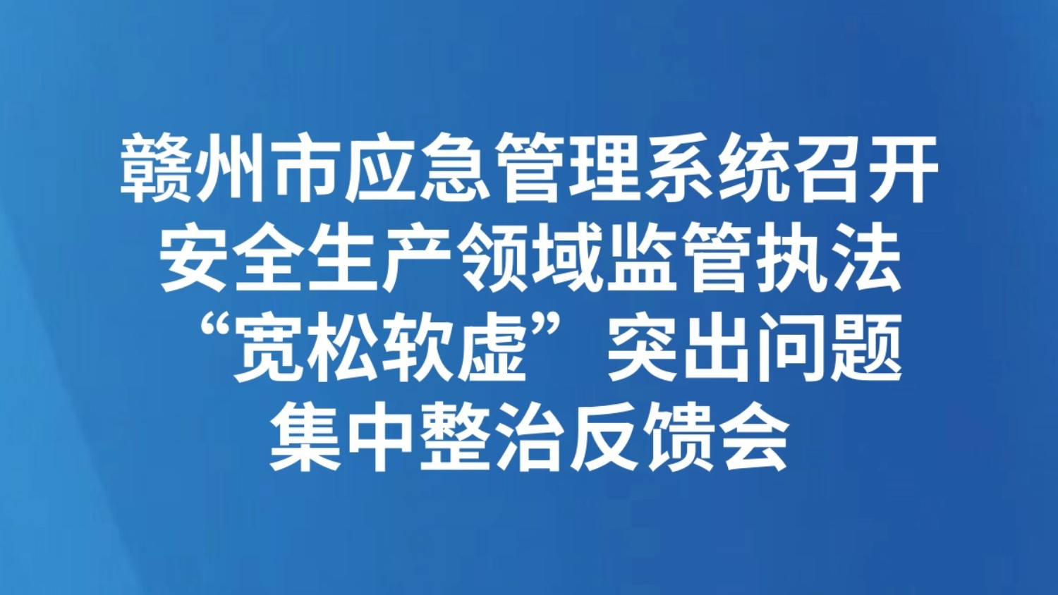 赣州市应急管理系统召开安全生产领域监管执法“宽松软虚”突出问题集中整治反馈会