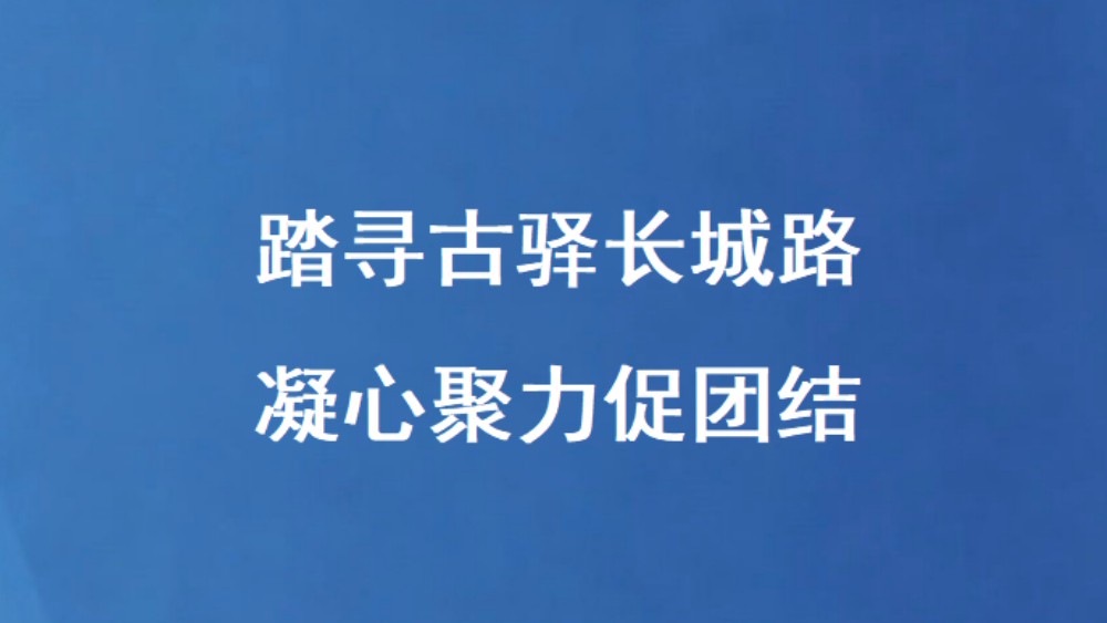 踏寻古驿长城路 凝心聚力促团结