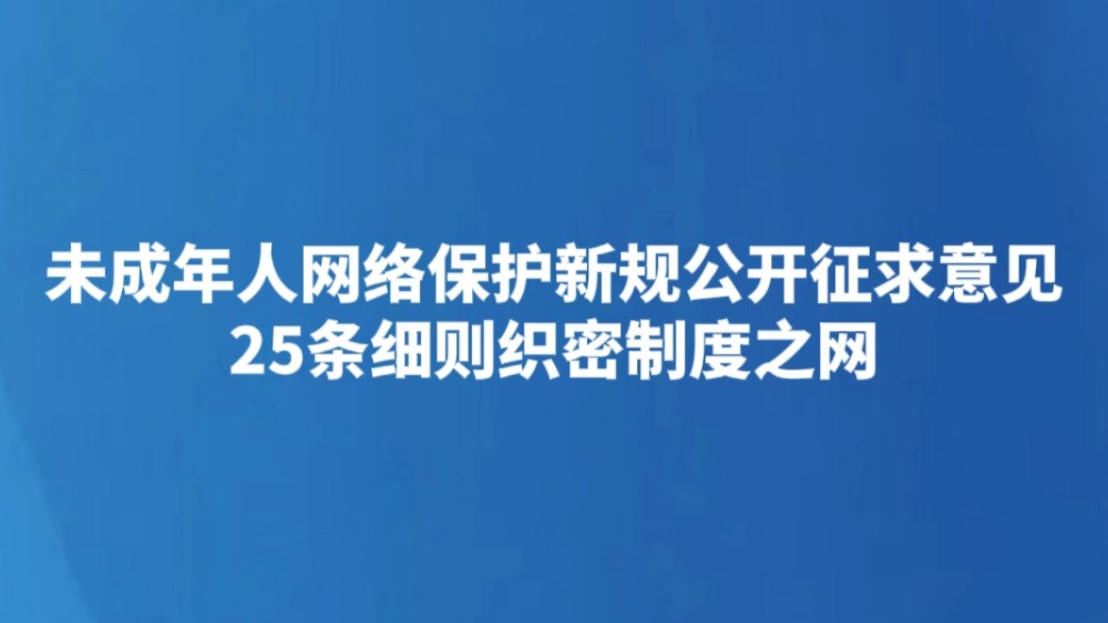 未成年人网络保护新规公开征求意见 25条细则织密制度之网