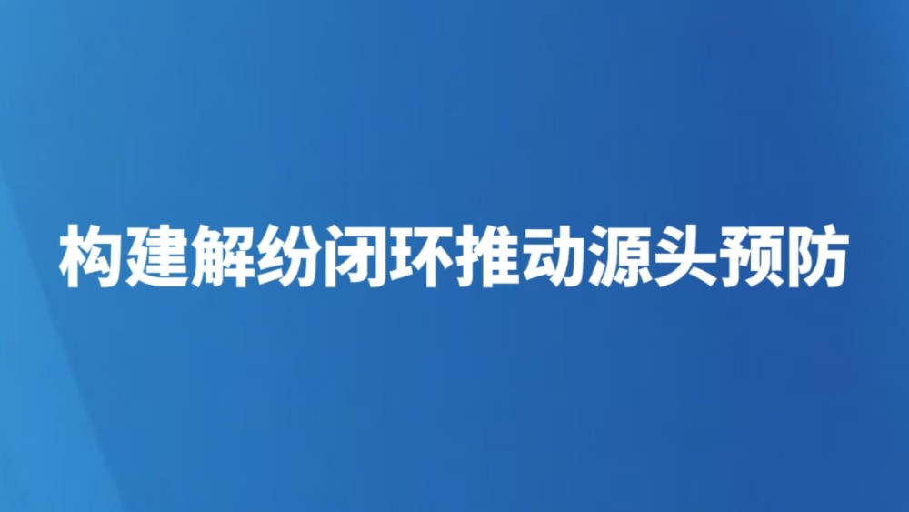 构建解纷闭环推动源头预防