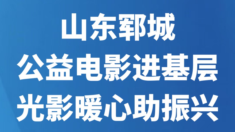 山东郓城：公益电影进基层 光影暖心助振兴