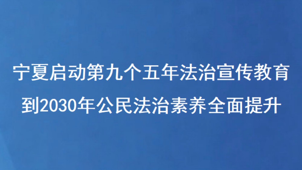 宁夏启动第九个五年法治宣传教育 到2030年公民法治素养全面提升