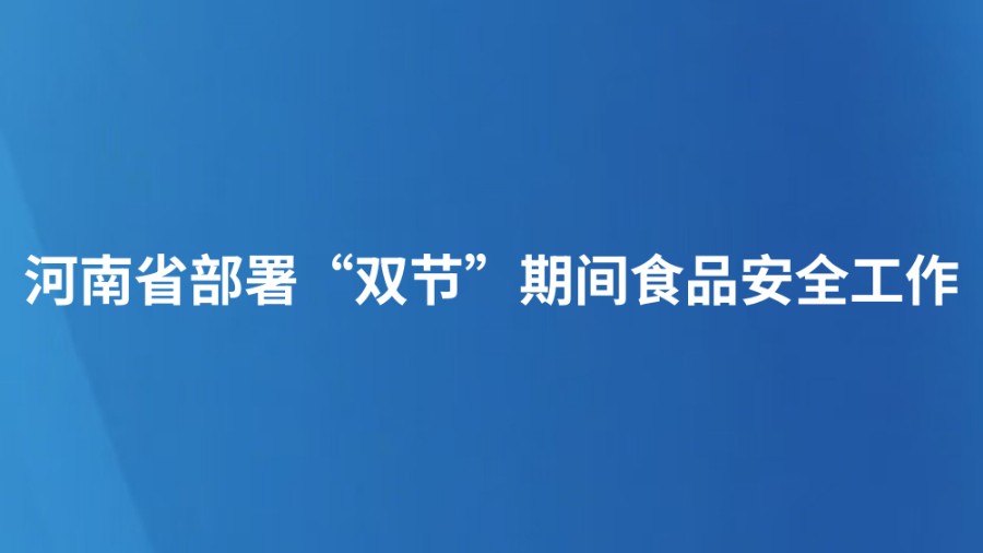 河南省部署“双节”期间食品安全工作