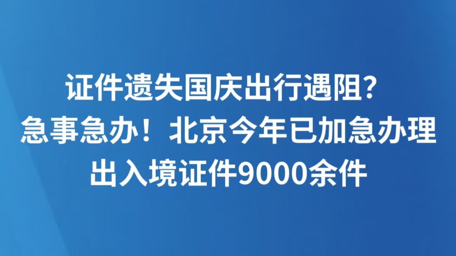 证件遗失国庆出行遇阻？急事急办！北京今年已加急办理出入境证件9000余件