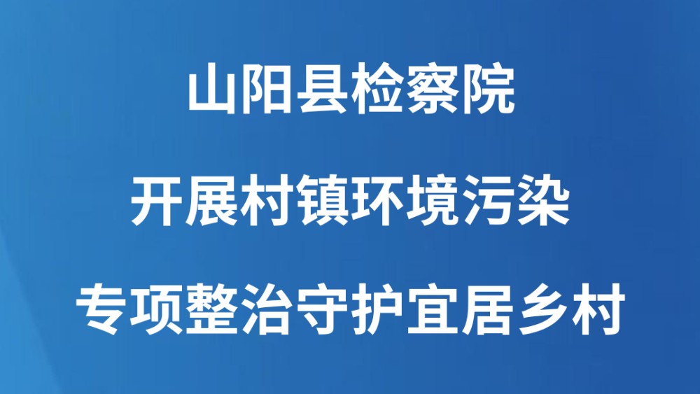 山阳县检察院开展村镇环境污染专项整治守护宜居乡村