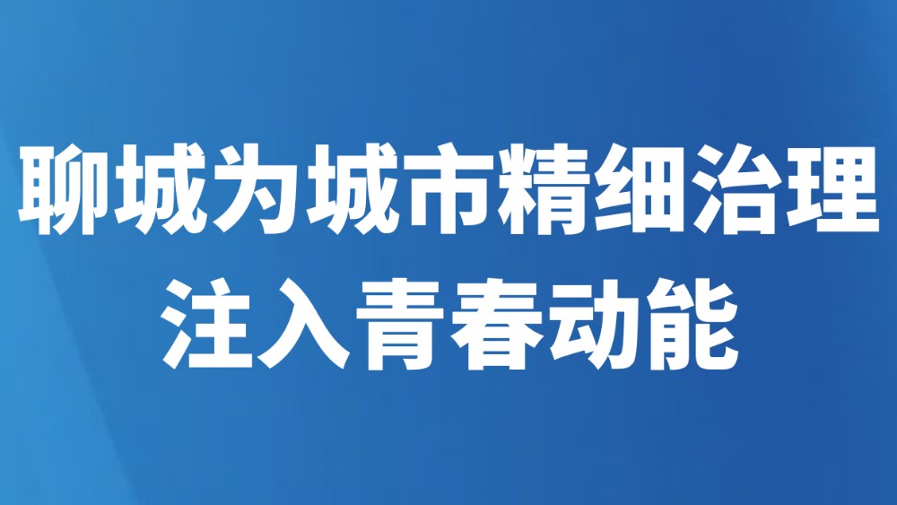 聊城为城市精细治理注入青春动能