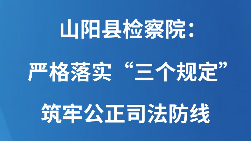 山阳县检察院：严格落实“三个规定”筑牢公正司法防线