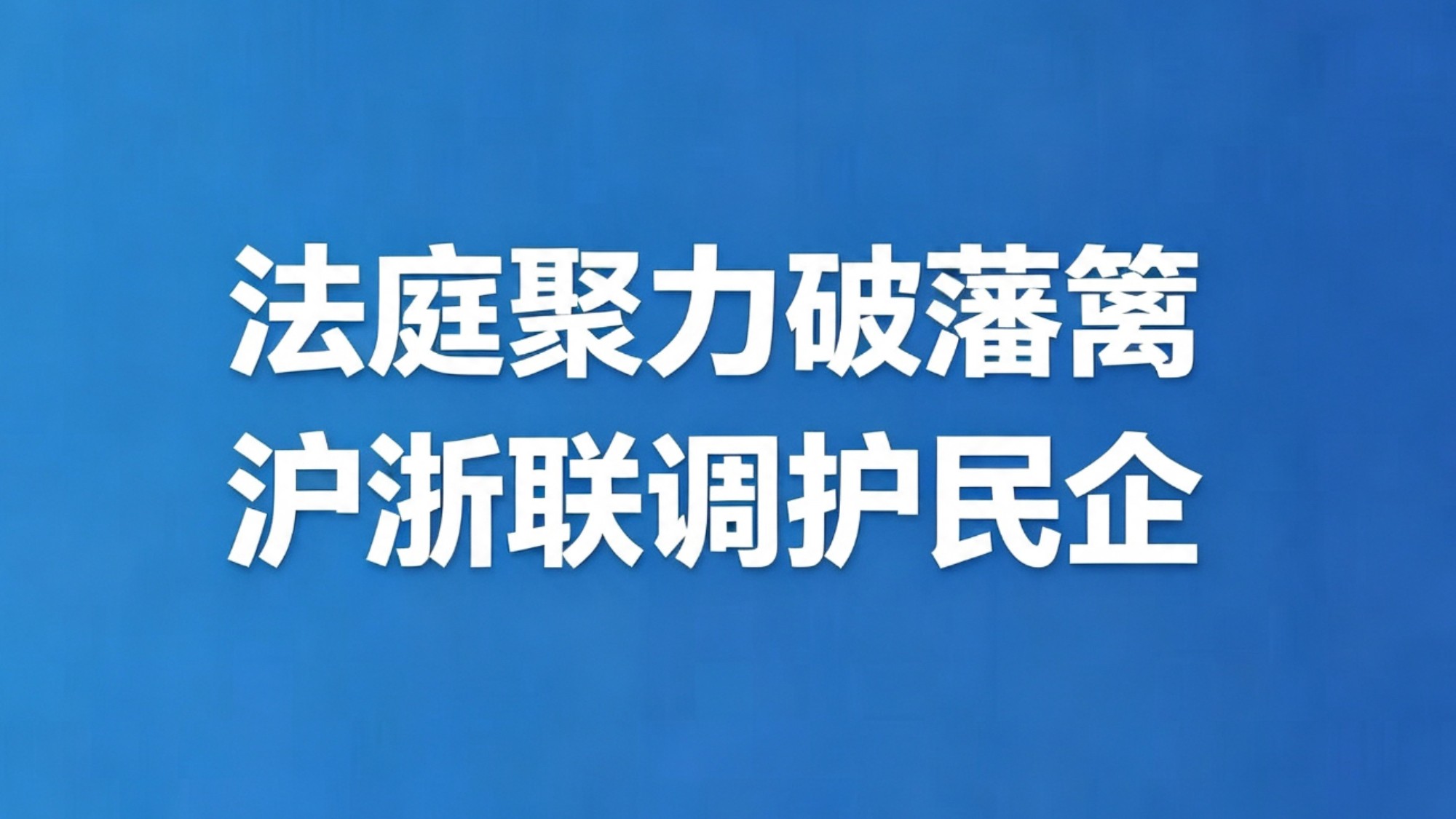 法庭聚力破藩篱，沪浙联调护民企