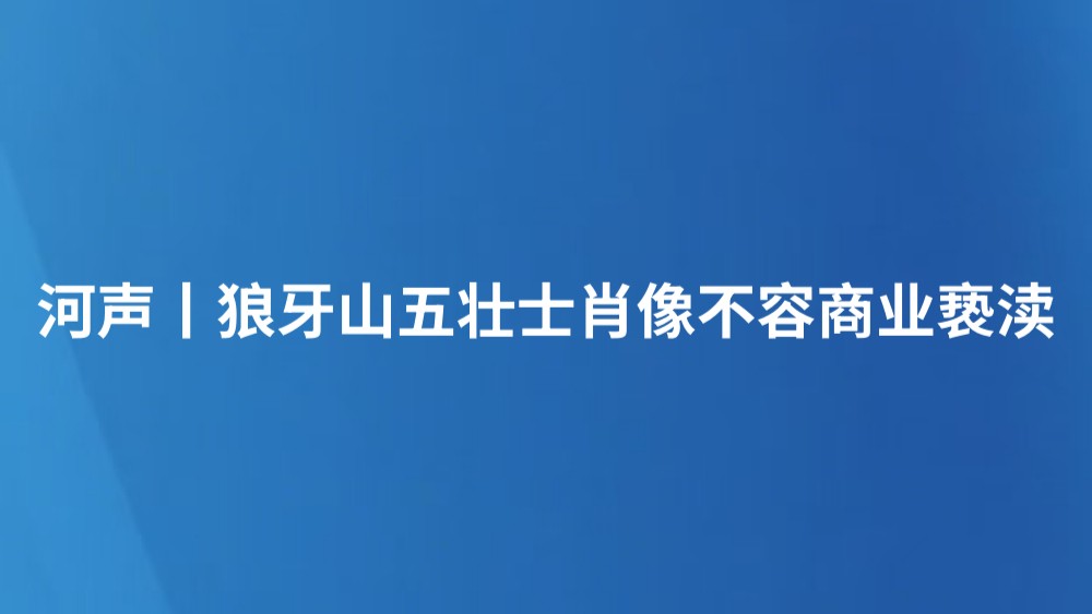 河声丨狼牙山五壮士肖像不容商业亵渎