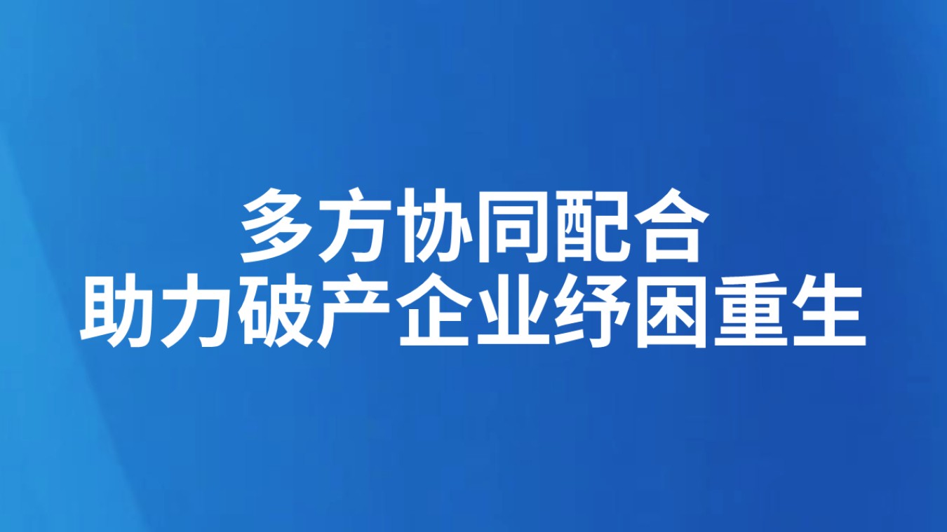 多方协同配合助力破产企业纾困重生