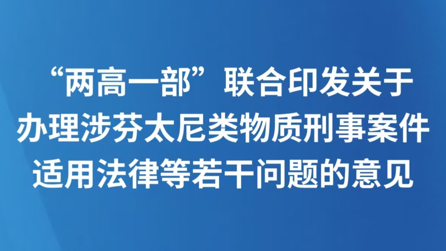 “两高一部”联合印发关于办理涉芬太尼类物质刑事案件适用法律等若干问题的意见