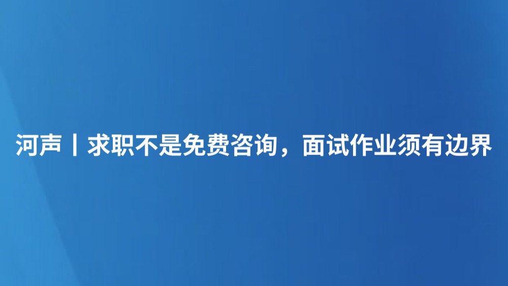 河声丨求职不是免费咨询，面试作业须有边界