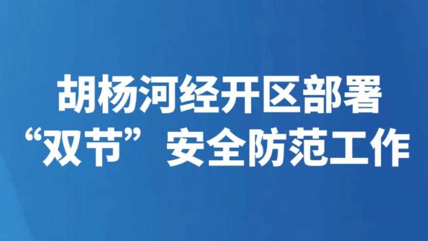 胡杨河经开区部署“双节”安全防范工作