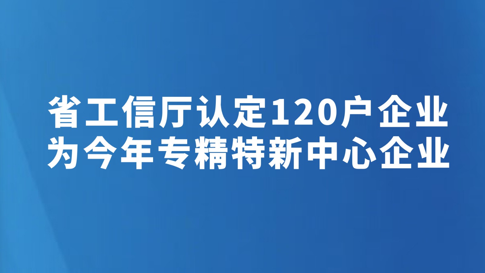 省工信厅认定120户企业为今年专精特新中心企业