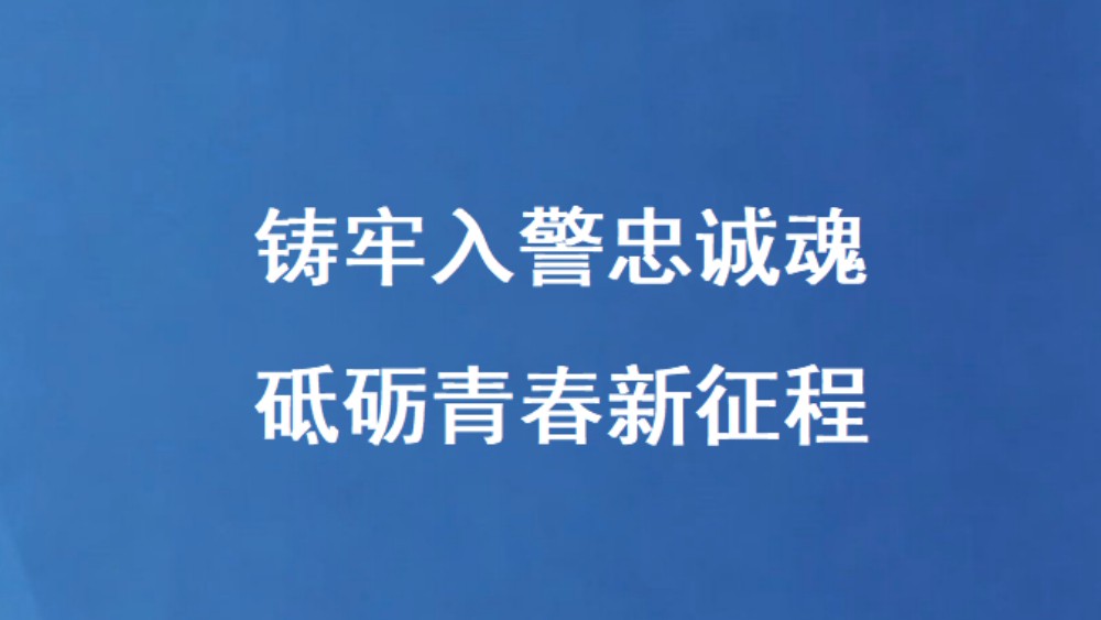 铸牢入警忠诚魂 砥砺青春新征程