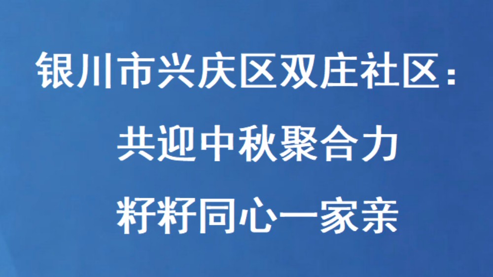 银川市兴庆区双庄社区：共迎中秋聚合力 籽籽同心一家亲