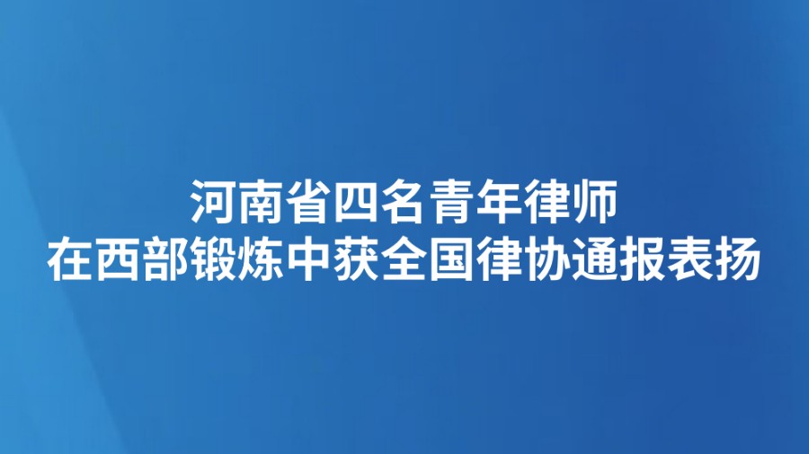 河南省四名青年律师在西部锻炼中获全国律协通报表扬