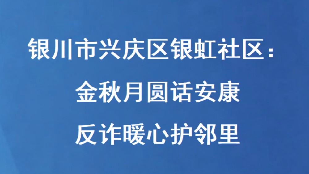银川市兴庆区银虹社区：金秋月圆话安康 反诈暖心护邻里