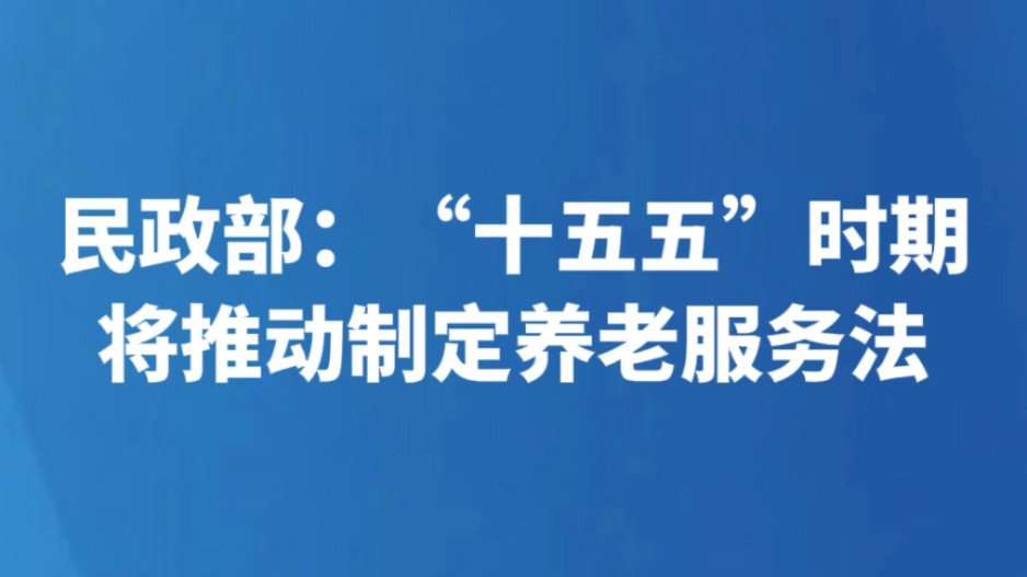 民政部：“十五五”时期将推动制定养老服务法