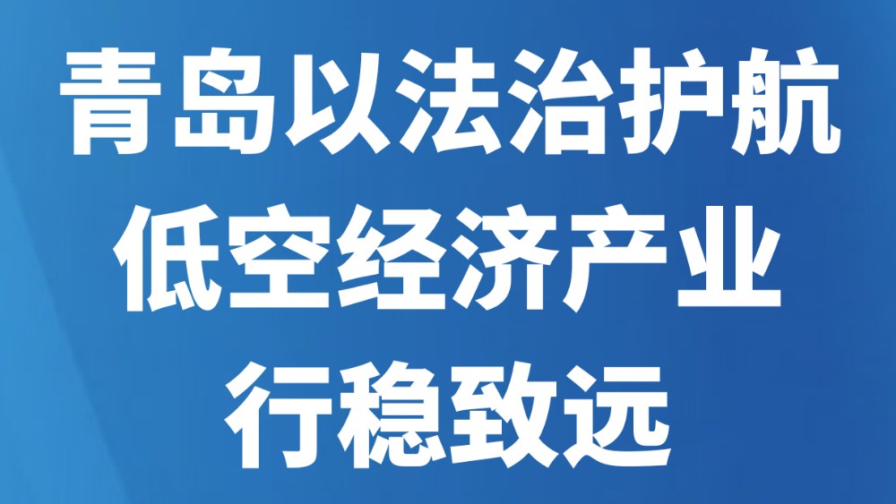青岛以法治护航低空经济产业行稳致远