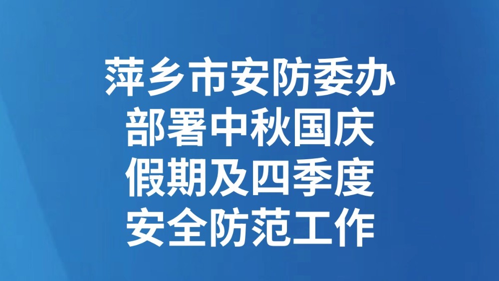 萍乡市安防委办部署中秋国庆假期及四季度安全防范工作
