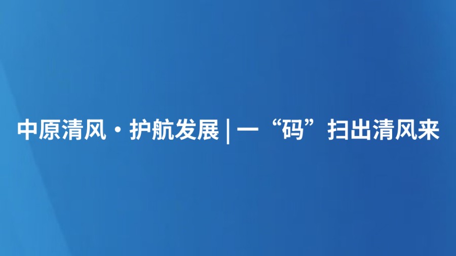 中原清风·护航发展 | 一“码”扫出清风来