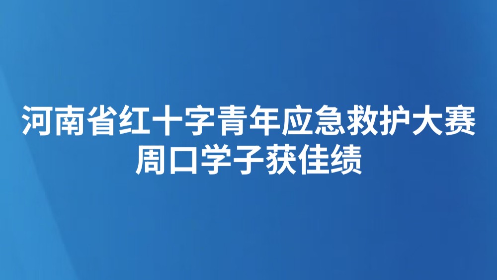 河南省红十字青年应急救护大赛周口学子获佳绩