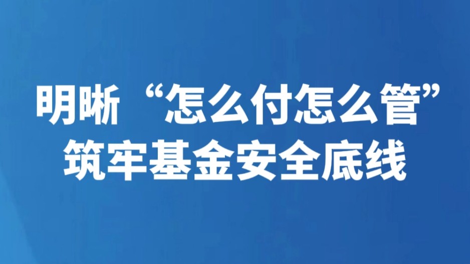 明晰“怎么付怎么管”筑牢基金安全底线