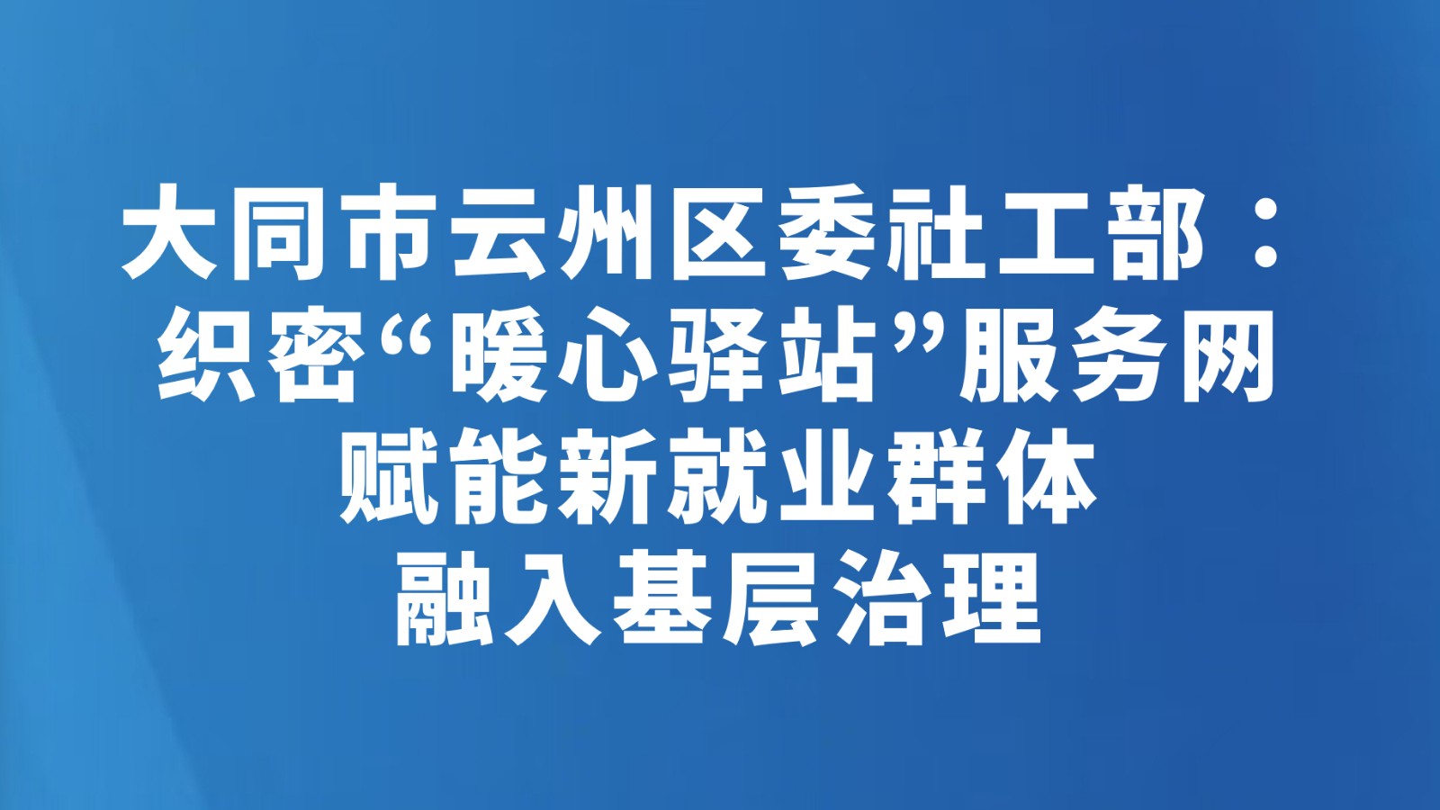大同市云州区委社工部：织密“暖心驿站”服务网 赋能新就业群体融入基层治理