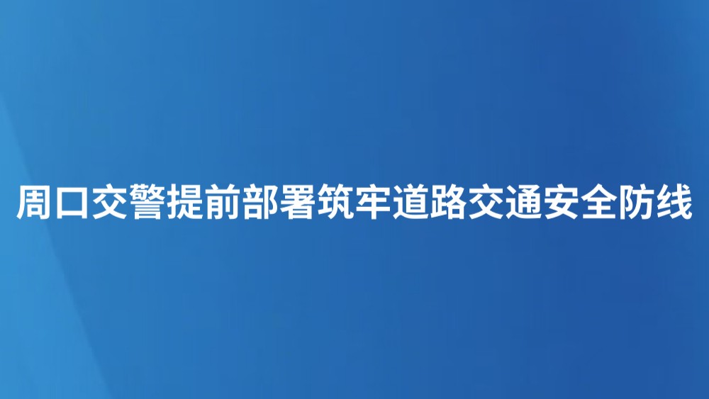 周口交警提前部署筑牢道路交通安全防线