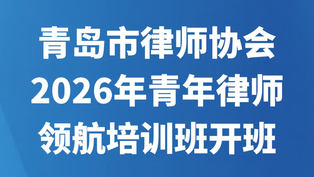 青岛市律师协会2026年青年律师领航培训班开班