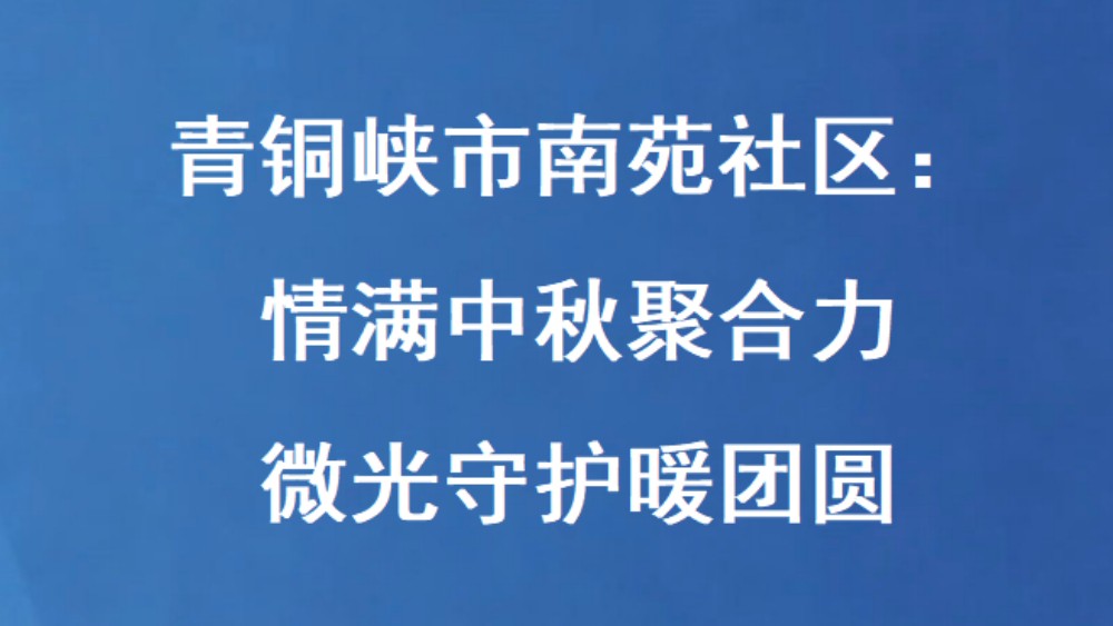 青铜峡市南苑社区：情满中秋聚合力 微光守护暖团圆