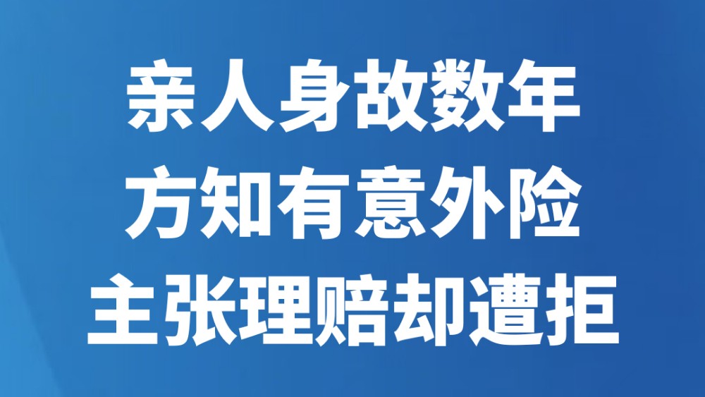 亲人身故数年方知有意外险，主张理赔却遭拒