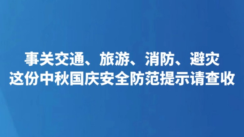 事关交通、旅游、消防、避灾 这份中秋国庆安全防范提示请查收