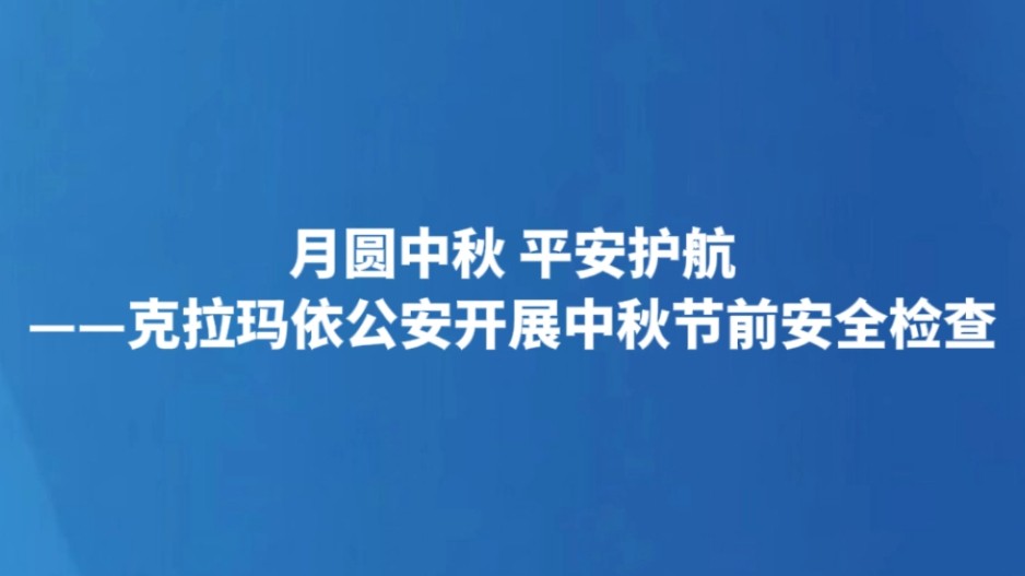 月圆中秋 平安护航——克拉玛依公安开展中秋节前安全检查