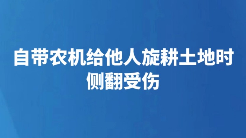 自带农机给他人旋耕土地时侧翻受伤