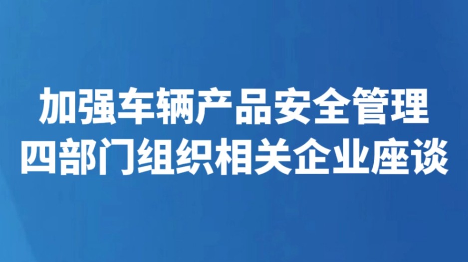 加强车辆产品安全管理 四部门组织相关企业座谈