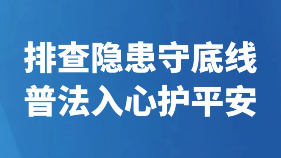 排查隐患守底线 普法入心护平安