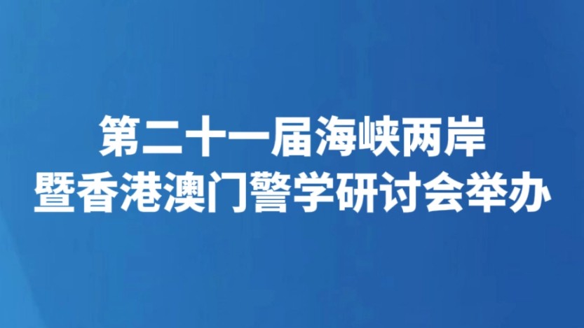 第二十一届海峡两岸暨香港澳门警学研讨会举办