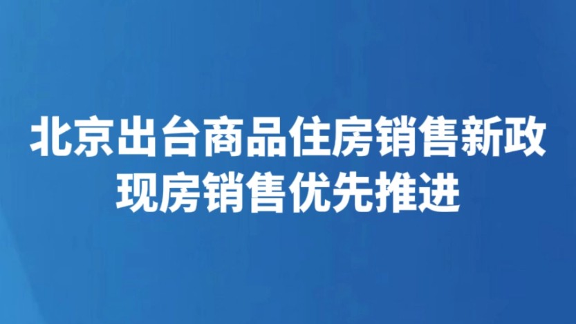北京出台商品住房销售新政 现房销售优先推进