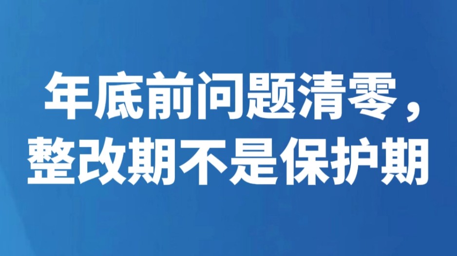 年底前问题清零，整改期不是保护期