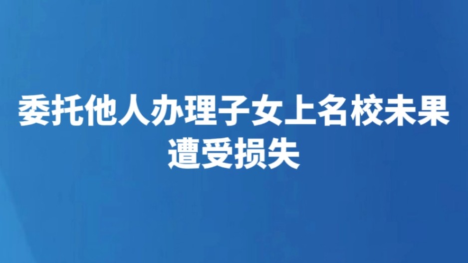 委托他人办理子女上名校未果遭受损失
