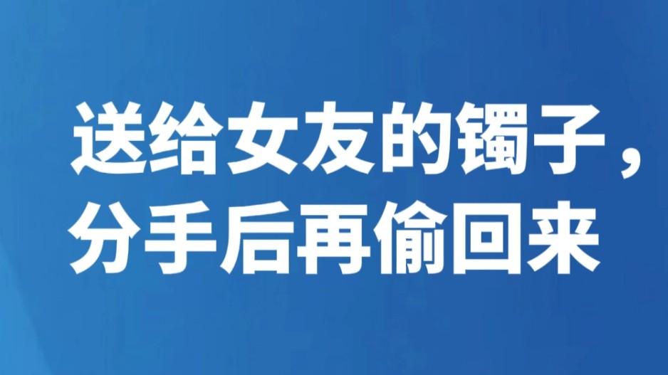 送给女友的镯子，分手后再偷回来